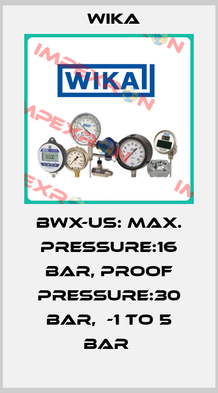 BWX-US: MAX. PRESSURE:16 BAR, PROOF PRESSURE:30 BAR,  -1 TO 5 BAR  Wika