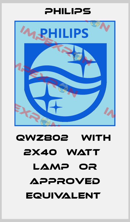 QWZ802    WITH   2X40   WATT   LAMP   OR APPROVED EQUIVALENT  Philips